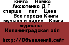  книга   “Немка“ Аксютенко Д.Г.  старше 18 лет. › Цена ­ 100 - Все города Книги, музыка и видео » Книги, журналы   . Калининградская обл.